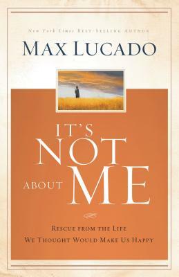 It's Not about Me: Rescue from the Life We Thought Would Make Us Happy by Max Lucado