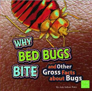 Why Bed Bugs Bite and Other Gross Facts about Bugs by Jody S. Rake