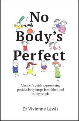 No Body's Perfect: A Helper's Guide to Promoting Positive Body Image in Children and Young People by Vivienne Lewis