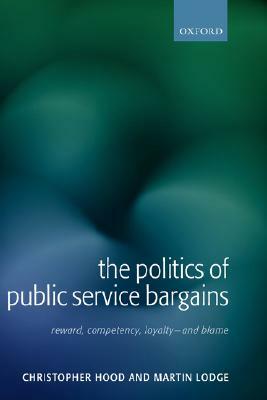 The Politics of Public Service Bargains: Reward, Competency, Loyalty - And Blame by Christopher Hood, Martin Lodge