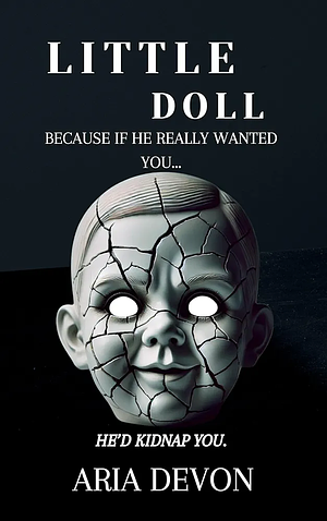 Little Doll: Because if he really wanted you... he'd kidnap you. by Aria Devon