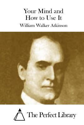 Your Mind and How to Use It by William Walker Atkinson