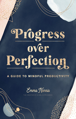 Progress Over Perfection: A Guide to Mindful Productivity by Emma Norris