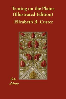 Tenting on the Plains (Illustrated Edition) by Elizabeth B. Custer