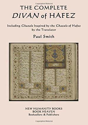 The Complete Divan of Hafez: Including Ghazals Inspired by the Ghazals of Hafez by the Translator Paul Smith by Paul Smith, Hafez