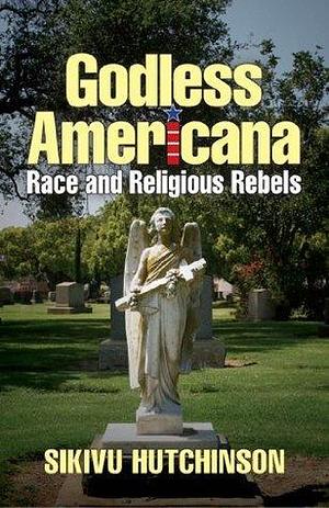 Godless Americana: Race & Religious Rebels by Sikivu Hutchinson, Sikivu Hutchinson