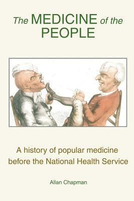 The Medicine of the People: A history of popular medicine before the National Health Service by Allan Chapman