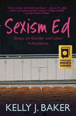 Sexism Ed: Essays on Gender and Labor in Academia by Kelly J. Baker