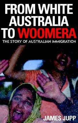 From White Australia to Woomera: The Story of Australian Immigration by James Jupp