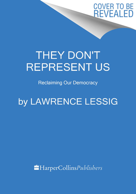They Don't Represent Us: And Here's How They Could--A Blueprint for Reclaiming Our Democracy by Lawrence Lessig