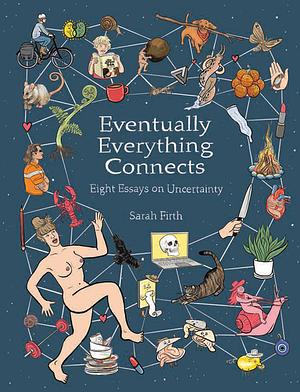 Eventually Everything Connects: Eight Essays on Uncertainty by Sarah Firth