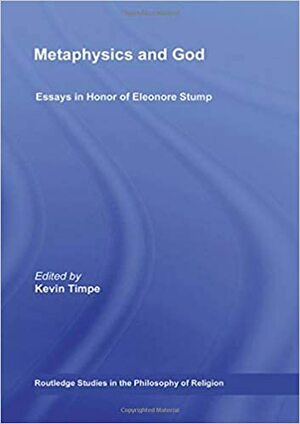 Metaphysics and God: Essays in Honor of Eleonore Stump by Kevin Timpe