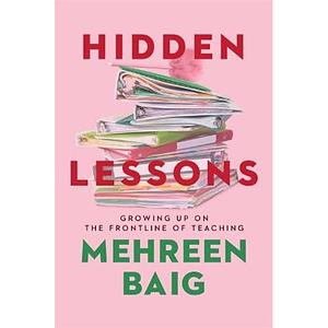 Hidden Lessons: Growing Up on the Frontline of Teaching by Mehreen Baig