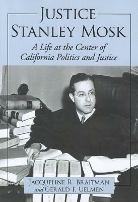 Justice Stanley Mosk: A Life at the Center of California Politics and Justice by Jacqueline R. Braitman, Gerald F. Uelmen