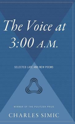 The Voice at 3: 00 A.M.: Selected Late & New Poems by Charles Simic