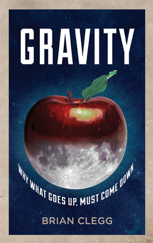 Gravity: Why What Goes Up Must Come Down by Brian Clegg