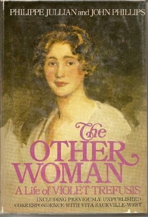 The Other Woman: A Life of Violet Trefusis, Including Previously Unpublished Correspondence with Vita Sackville-West by John Phillips, Philippe Jullian