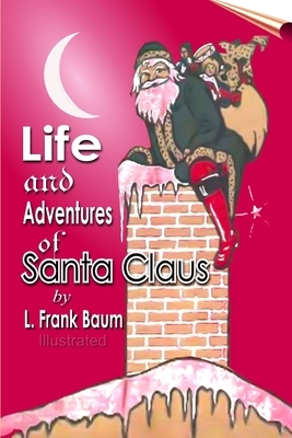 Life and Adventures of Santa Claus: Illustrated by L. Frank Baum