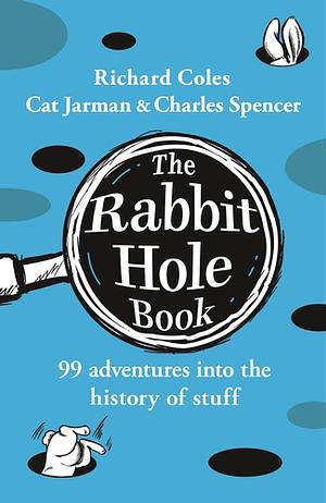 The Rabbit Hole Book: 99 Adventures Into the History of Stuff by Cat Jarman, Richard Coles, Charles Spencer