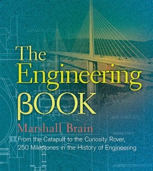 The Engineering Book: From the Catapult to the Curiosity Rover, 250 Milestones in the History of Engineering by Marshall Brain