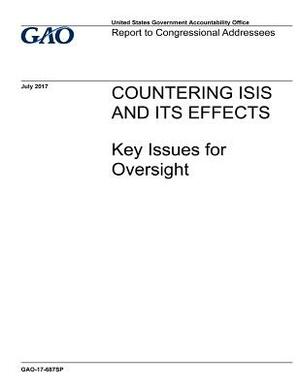 Countering ISIS and its Effects: Key Issues for Oversight by Government Accountability Office