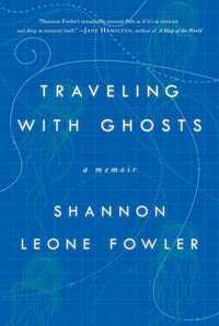 Traveling with Ghosts: A Memoir by Shannon Leone Fowler