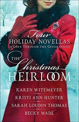 The Christmas Heirloom: Four Holiday Novellas of Love Through the Generations by Karen Witemeyer, Sarah Loudin Thomas, Kristi Ann Hunter, Becky Wade