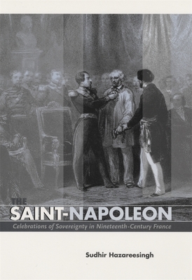 The Saint-Napoleon: Celebrations of Sovereignty in Nineteenth-Century France by Sudhir Hazareesingh