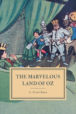 The Marvelous Land of Oz: Being an Account of the Further Adventures of the Scarecrow and the Tin Woodman by L. Frank Baum