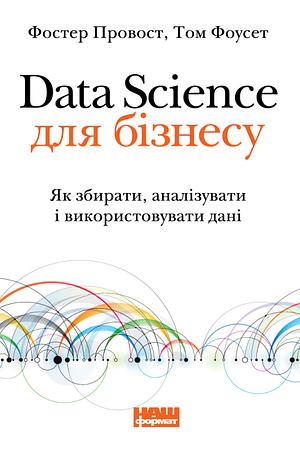 Data Science для бізнесу. Як збирати, аналізувати і використовувати дані by Foster Provost