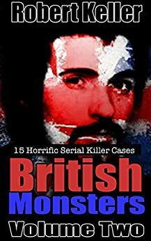 British Monsters: Volume 2: The Serial Killer Case Files by Robert Keller