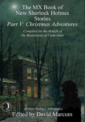 The MX Book of New Sherlock Holmes Stories - Part V: Christmas Adventures by Steve Emecz, Tracy J. Revels, William Patrick Maynard, Vincent W. Wright, Marcia Wilson, Hugh Ashton, Jan Edwards, Peter K. Andersson, Matthew J. Elliott, Amy Thomas, Roger Johnson, John Hall, Paul D. Gilbert, Derrick Belanger, Bob Byrne, James Lovegrove, Nicholas Utechin, Mark Mower, Roger Riccard, David Marcum, Arthur Hall, Ashley D. Polasek, Narrelle M. Harris, Denis O. Smith, C.H. Dye, Wendy C. Fries, S.F. Bennett, Molly Carr, Melissa Farnham, Bert Coules, Arthur Conan Doyle, S. Subramanian, Mike Chinn, Julie McKuras, Jonathan Kellerman, Jim French