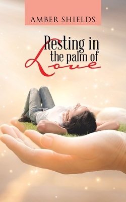 Resting in the Palm of Love by Amber Shields