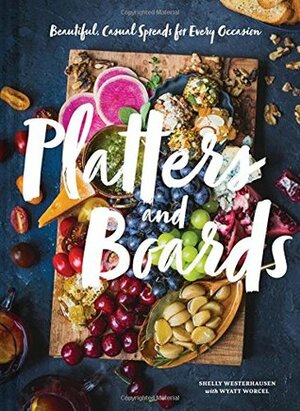 Platters and Boards: Beautiful, Casual Spreads for Every Occasion (Appetizer Cookbooks, Dinner Party Planning Books, Food Presentation Books) by Shelly Westerhausen, Wyatt Worcel