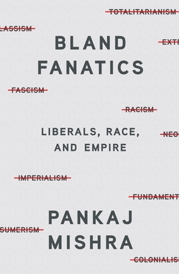 Bland Fanatics: Liberals, Race, and Empire by Pankaj Mishra