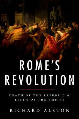 Rome's Revolution: Death of the Republic and Birth of the Empire by Richard Alston