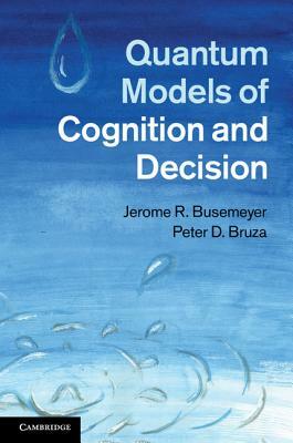 Quantum Models of Cognition and Decision by Peter D. Bruza, Jerome R. Busemeyer