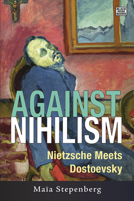 Against Nihilism: Nietzsche Meets Dostoevsky by Maia Stepenberg