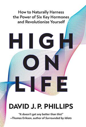 High on Life: How to naturally harness the power of six key hormones and revolutionise yourself by David JP Phillips