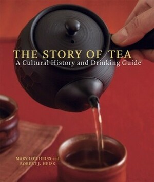 The Story of Tea: A Cultural History and Drinking Guide by Mary Lou Heiss, Robert J. Heiss