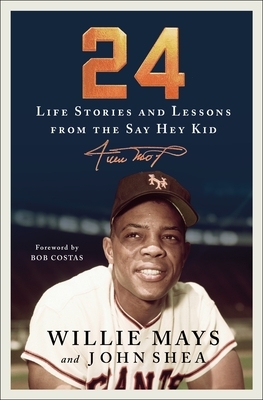 24: Life Stories and Lessons from the Say Hey Kid by John Shea, Willie Mays