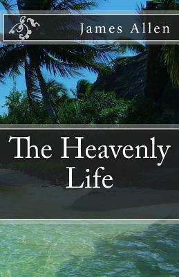 The Heavenly Life by James Allen