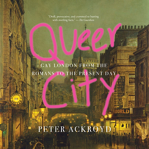 Queer City: Gay London from the Romans to the Present Day by Peter Ackroyd