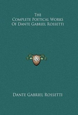 The Complete Poetical Works Of Dante Gabriel Rossetti by Dante Gabriel Rossetti, William Michael Rossetti