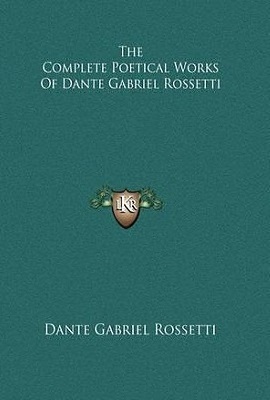 The Complete Poetical Works Of Dante Gabriel Rossetti by Dante Gabriel Rossetti, William Michael Rossetti