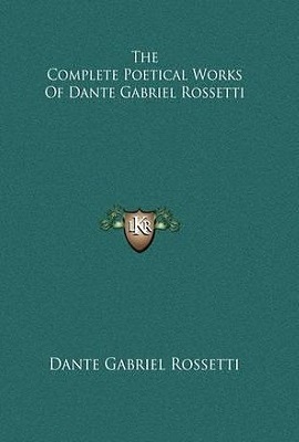 The Complete Poetical Works Of Dante Gabriel Rossetti by William Michael Rossetti, Dante Gabriel Rossetti