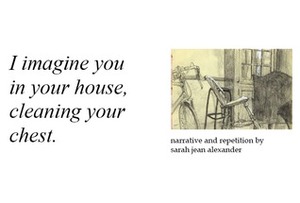 I imagine you in your house, cleaning your chest by Sarah Jean Alexander