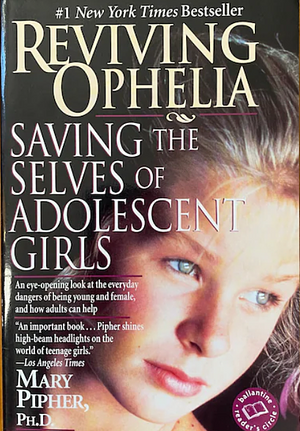 Reviving Ophelia: Saving the Selves of Adolescent Girls by Mary Pipher, Sara Gilliam