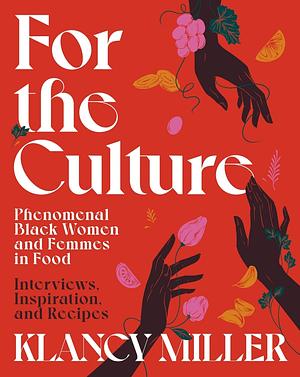 For the Culture: Phenomenal Black Women and Femmes in Food: Interviews, Inspiration, and Recipes by Klancy Miller