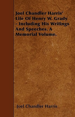 Joel Chandler Harris' Life Of Henry W. Grady - Including His Writings And Speeches. A Memorial Volume. by Joel Chandler Harris